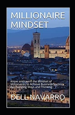 Millionaire Mindset: Know and Learn the Mindset of Millionaires to Achieve Business Success by Changing Ways and Thinking by Navarro, Dell