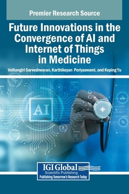 Future Innovations in the Convergence of AI and Internet of Things in Medicine by Sarveshwaran, Velliangiri