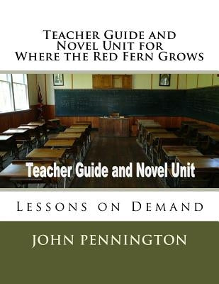 Teacher Guide and Novel Unit for Where the Red Fern Grows: Lessons on Demand by Pennington, John
