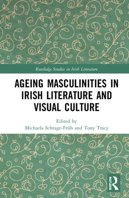 Ageing Masculinities in Irish Literature and Visual Culture by Schrage-Früh, Michaela