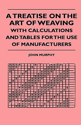A Treatise On The Art Of Weaving, With Calculations And Tables For The Use Of Manufacturers by Murphy, John