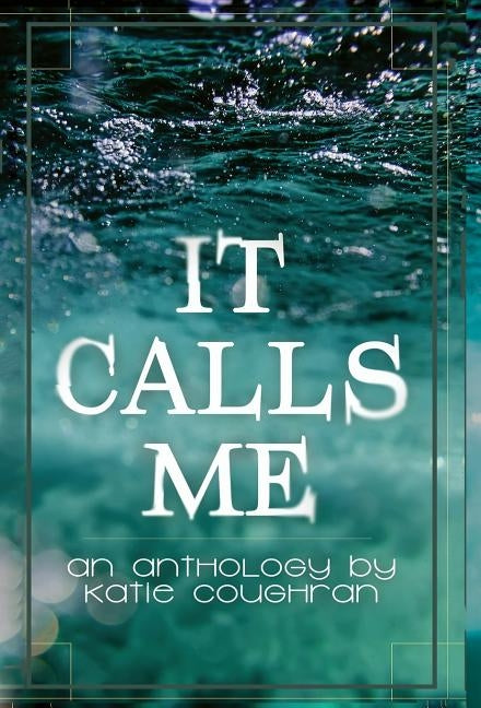 It Calls Me: An Anthology by Coughran, Katie