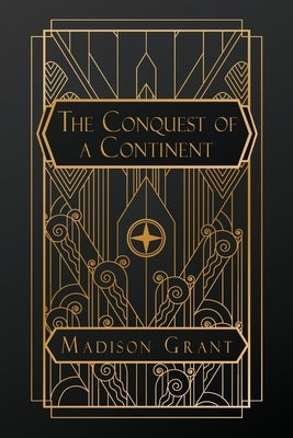 The Conquest of a Continent: or, The Expansion of Races in America by Grant, Madison