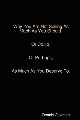 Why You Are Not Selling As Much As You Should by Coleman, Dennis