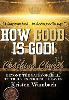 How Good Is God!: Beyond the Gates of Hell, to Truly Experience Heaven by Wambach, Kristen