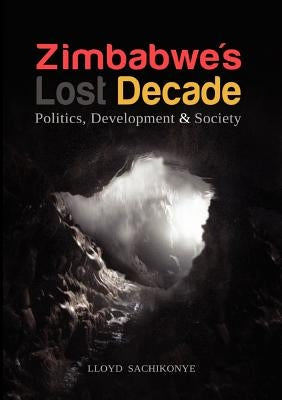 Zimbabwe's Lost Decade. Politics, Development and Society by Sachikonye, Lloyd