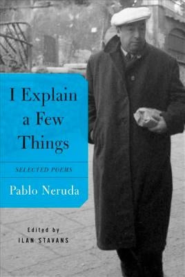 I Explain a Few Things: Selected Poems by Neruda, Pablo