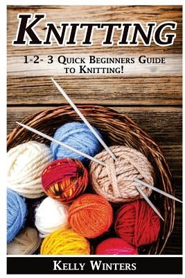 Knitting: 1-2-3 Quick Beginner's Guide to Knitting! by Winters, Kelly