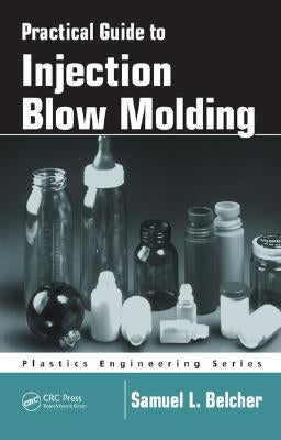 Practical Guide to Injection Blow Molding by Belcher, Samuel L.