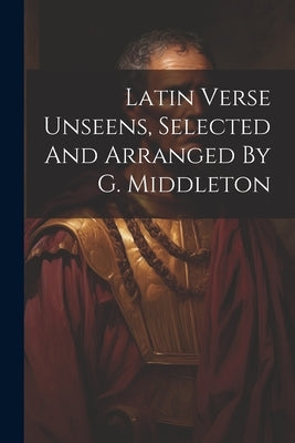 Latin Verse Unseens, Selected And Arranged By G. Middleton by Anonymous