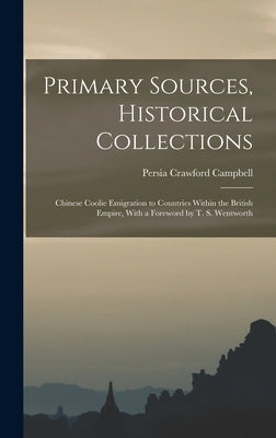 Primary Sources, Historical Collections: Chinese Coolie Emigration to Countries Within the British Empire, With a Foreword by T. S. Wentworth by Campbell, Persia Crawford