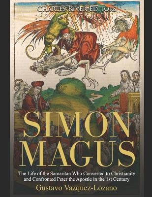 Simon Magus: The Life of the Samaritan Who Converted to Christianity and Confronted Peter the Apostle in the 1st Century by Charles River