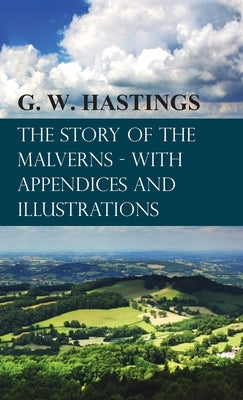 Story of the Malverns - With Appendices and Illustrations by Hastings, G. W.