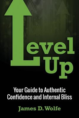 Level Up: Your Guide to Authentic Confidence and Internal Bliss by Wolfe, James