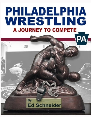 Philadelphia Wrestling, A Journey to Compete: (Soft Cover) by Schneider, Ed
