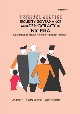 Criminal Justice Security Governance and Democracy in Nigeria: A Festschrift in Honour of Professor Etannibi Alemika by Lar, Jimam