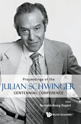 Proceedings of the Julian Schwinger Centennial Conference by Englert, Berthold-Georg