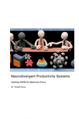 Neurodivergent Productivity Systems: Hacking ADHD for Maximum Focus by Temple Focus