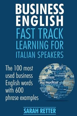 Business English: Fast Track Learning for Italian Speakers: The 100 most used English business words with 600 phrase examples. by Retter, Sarah