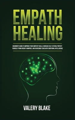 Empath Healing: Beginner's Guide to Improve Your Empathy Skills, Increase Self-Esteem, Protect Yourself from Energy Vampires, and Overcome Fears with by Blake, Valery