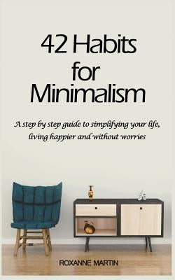 42 Habits for Minimalism: A Step by Step Guide to Decluttering Your Home and Simplifying Your Life by Martin, Roxanne
