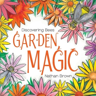 Garden Magic: Discovering Bees by Brown, Nathan