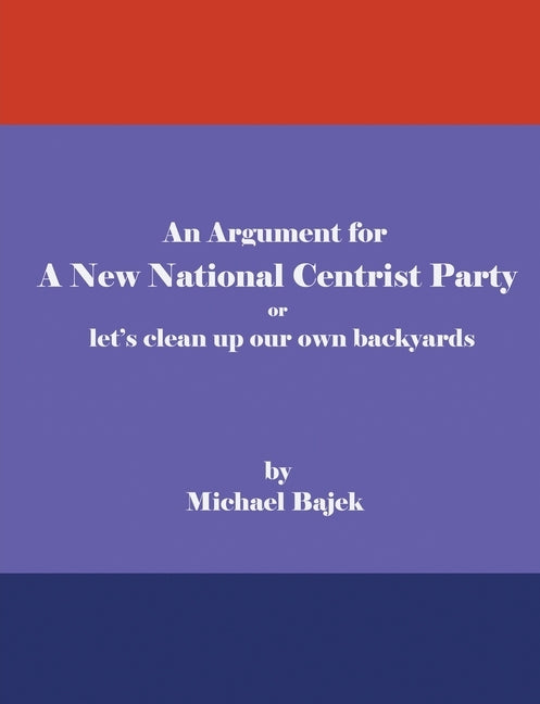 An Argument for a New National Centrist Party by Bajek, Michael