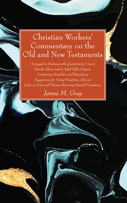Christian Workers' Commentary on the Old and New Testaments by Gray, James M.