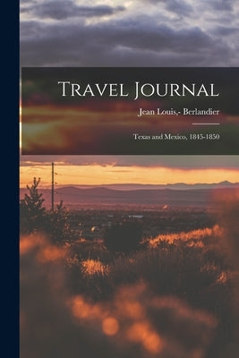 Travel Journal: Texas and Mexico, 1845-1850 by Berlandier, Jean Louis -1851