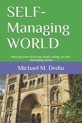 SELF-Managing WORLD: Moving from local top-down ruling, to self-managing world by Dediu, Michael M.