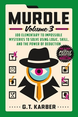 Murdle: Volume 3: 100 Elementary to Impossible Mysteries to Solve Using Logic, Skill, and the Power of Deduction by Karber, G. T.