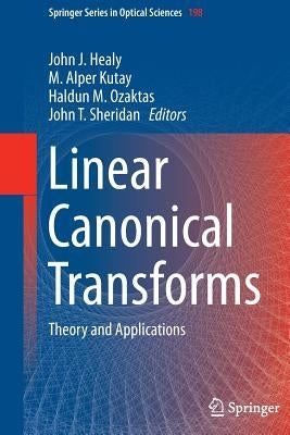 Linear Canonical Transforms: Theory and Applications by Healy, John J.