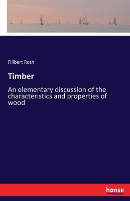 Timber: An elementary discussion of the characteristics and properties of wood by Roth, Filibert