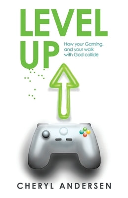 Level Up: How Your Gaming, and Your Walk with God Collide by Andersen, Cheryl