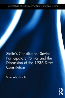 Stalin's Constitution: Soviet Participatory Politics and the Discussion of the 1936 Draft Constitution by Lomb, Samantha
