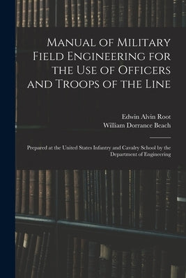 Manual of Military Field Engineering for the Use of Officers and Troops of the Line: Prepared at the United States Infantry and Cavalry School by the by Beach, William Dorrance