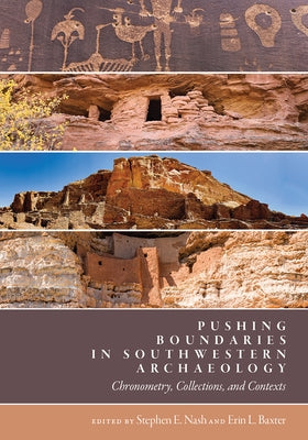 Pushing Boundaries in Southwestern Archaeology: Chronometry, Collections, and Contexts by Nash, Stephen E.