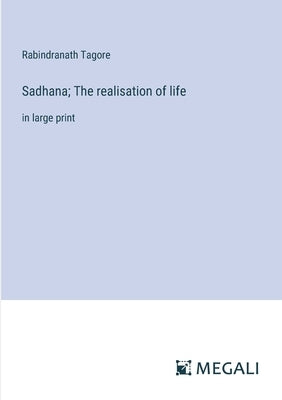 Sadhana; The realisation of life: in large print by Tagore, Rabindranath
