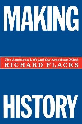 Making History: The American Left and the American Mind by Flacks, Richard