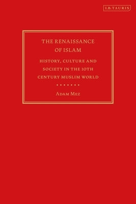The Renaissance of Islam: History, Culture and Society in the 10th Century Muslim World by Mez, Adam