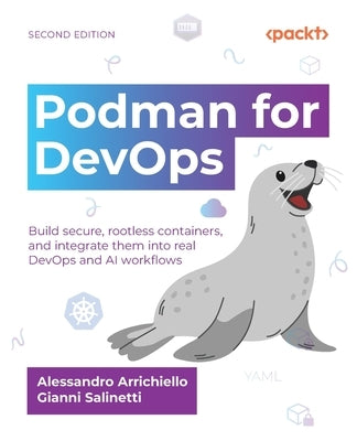 Podman for DevOps - Second Edition: Build secure, rootless containers, and integrate them into real DevOps and AI workflows by Arrichiello, Alessandro