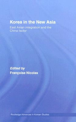 Korea in the New Asia: East Asian Integration and the China Factor by Nicolas, Francoise