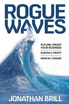 Rogue Waves: Future-Proof Your Business to Survive and Profit from Radical Change by Brill, Jonathan