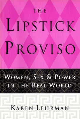 The Lipstick Proviso: Women, Sex, and Power in the Real World by Lehrman, Karen