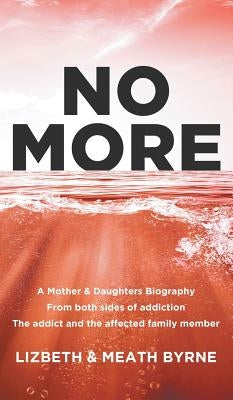 No More: A Mother & Daughters Biography from both sides of addiction: the addict and the affected family member by Byrne, Lizbeth &. Meath