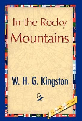 In the Rocky Mountains by W. H. G. Kingston, H. G. Kingston