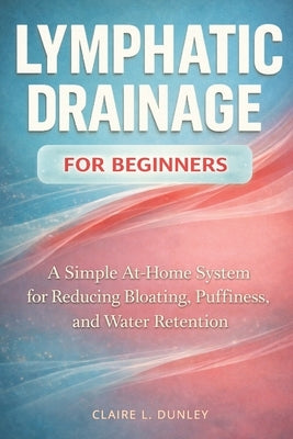 Lymphatic Drainage for Beginners: : A Simple At-Home System for Reducing Bloating, Puffiness, and Water Retention by Press, Wellmara