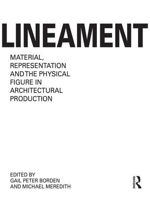 Lineament: Material, Representation, and the Physical Figure in Architectural Production by Borden, Gail Peter