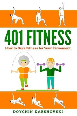 401 Fitness: How to save fitness for your retirement by Karshovski, Doychin