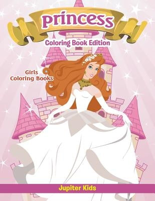 Girls Coloring Books: Princess Coloring Book Edition by Jupiter Kids